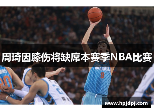 周琦因膝伤将缺席本赛季NBA比赛